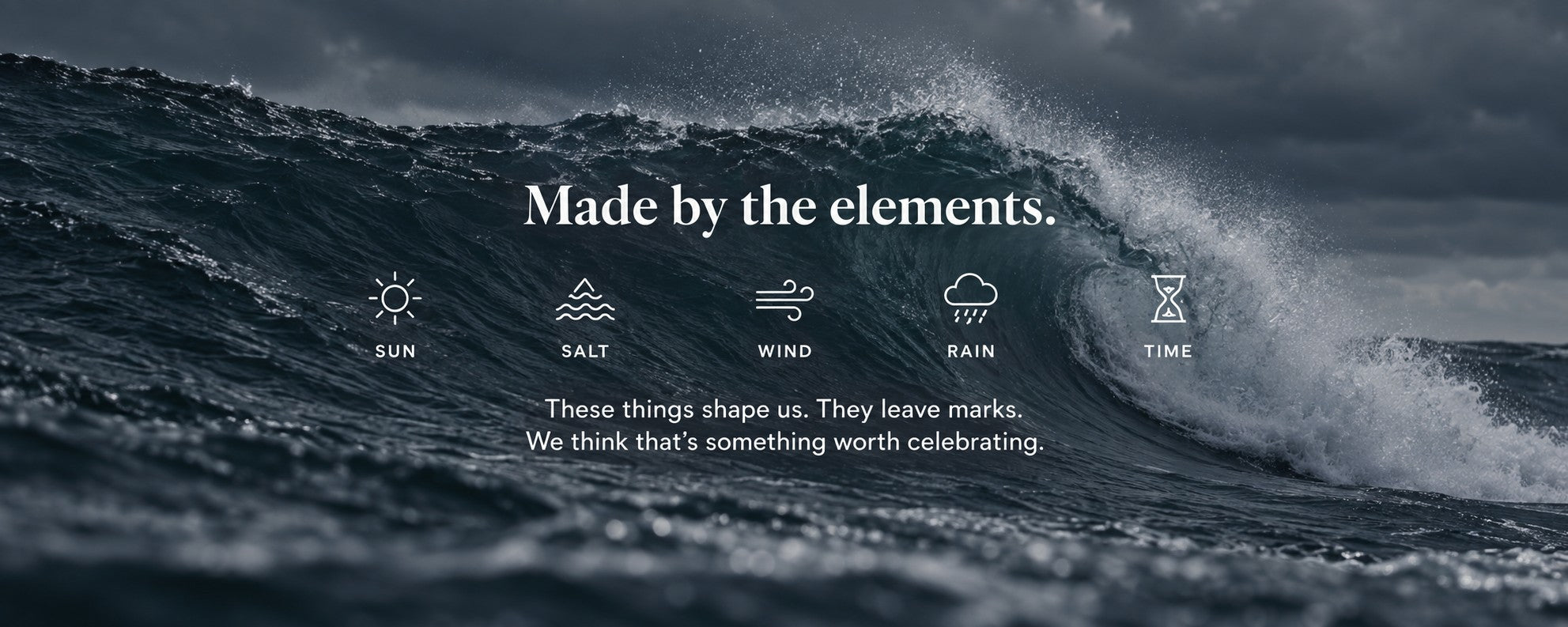 Made by the elements - sun, salt, wind, rain, time